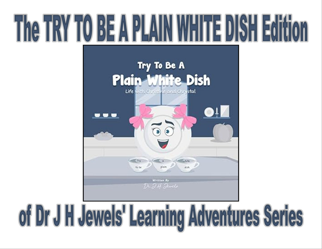 Try to be a Plain White Dish Edition of Dr J H Jewels' Learning Adventure Series