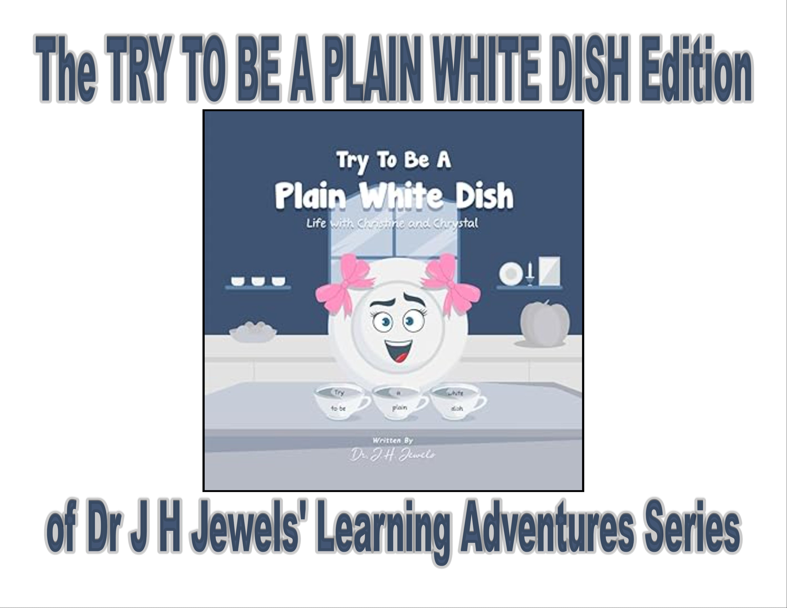 Try to be a Plain White Dish Edition of Dr J H Jewels' Learning Adventure Series
